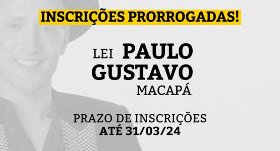 Prefeitura de Macapá prorroga inscrições para editais da Lei Paulo Gustavo; nova data segue até 31 de março 
